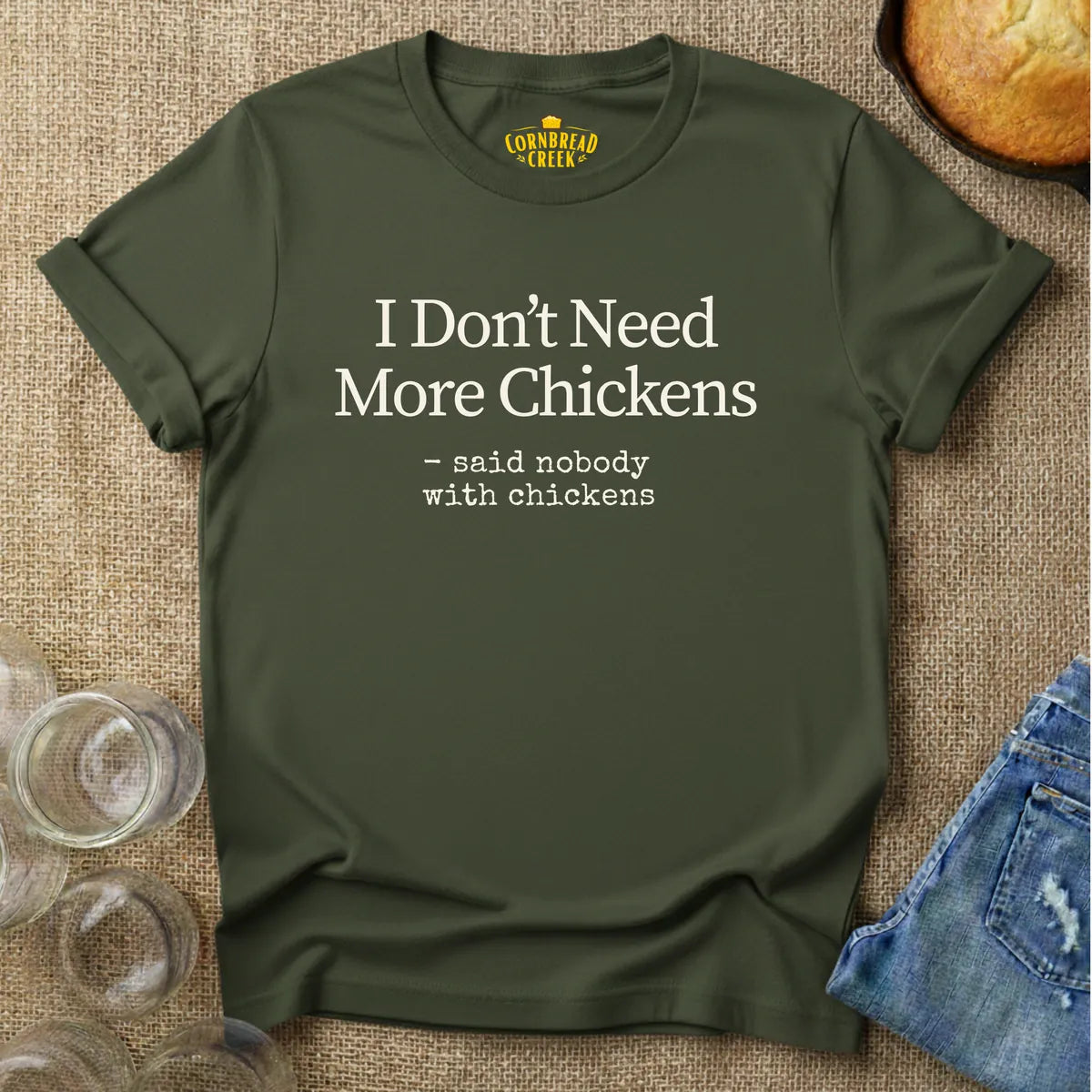 I Don't Need More Chickens. -said nobody with chickens. T-Shirt Chicken and Rural Homestead Graphic tee Cornbread Creek