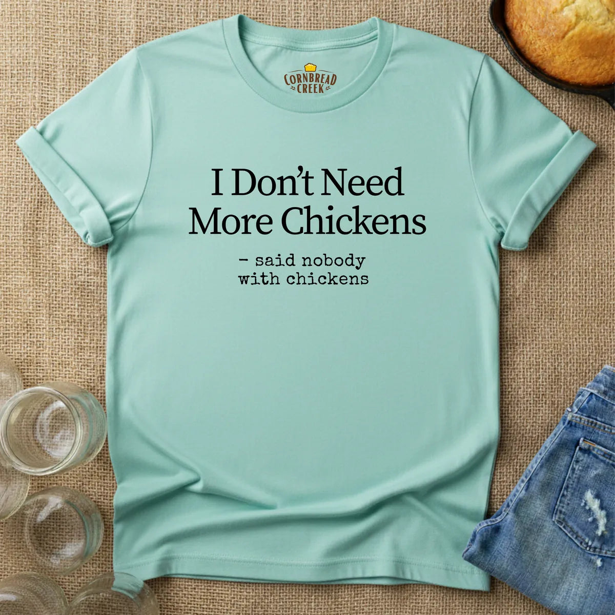 I Don't Need More Chickens.  -said nobody with chickens. T-Shirt Chicken and Rural Homestead Graphic tee Cornbread Creek
