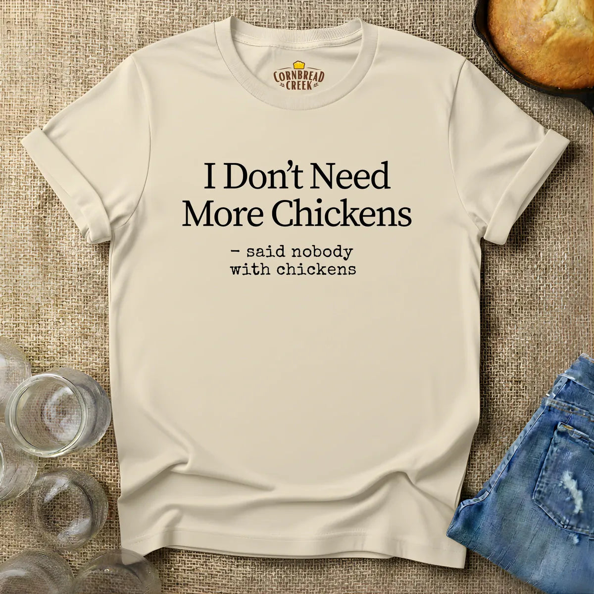 I Don't Need More Chickens.  -said nobody with chickens. T-Shirt Chicken and Rural Homestead Graphic tee Cornbread Creek