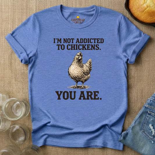 I'm Not Addicted to Chickens.  You Are. T-Shirt Chicken and Rural Homestead Graphic tee Cornbread Creek